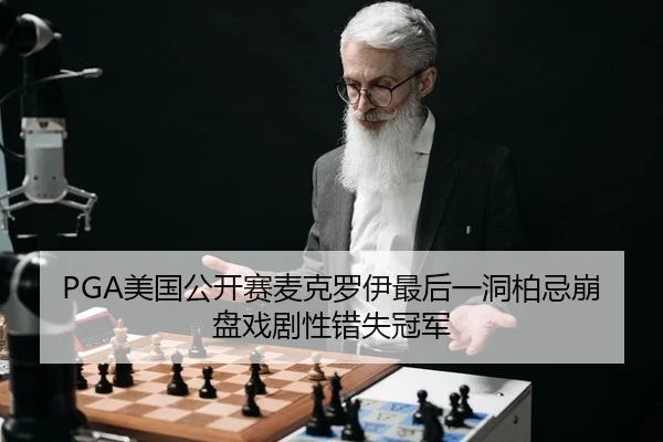PGA美国公开赛麦克罗伊最后一洞柏忌崩盘戏剧性错失冠军